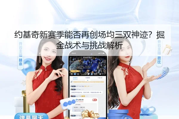 约基奇新赛季能否再创场均三双神迹？掘金战术与挑战解析